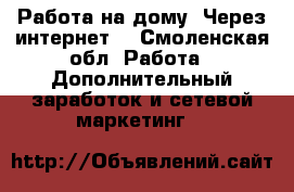 Работа на дому! Через интернет! - Смоленская обл. Работа » Дополнительный заработок и сетевой маркетинг   